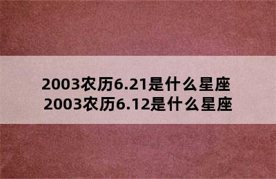 2003农历6.21是什么星座 2003农历6.12是什么星座